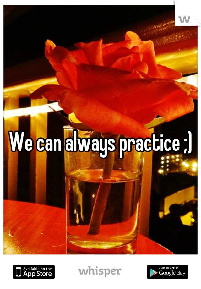 We can always practice ;)