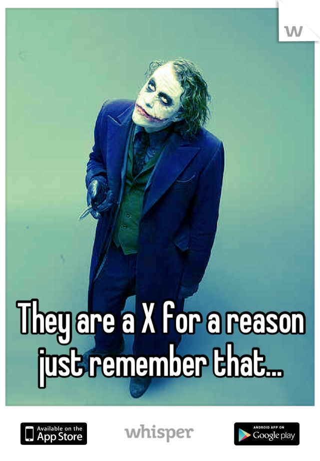 They are a X for a reason just remember that...