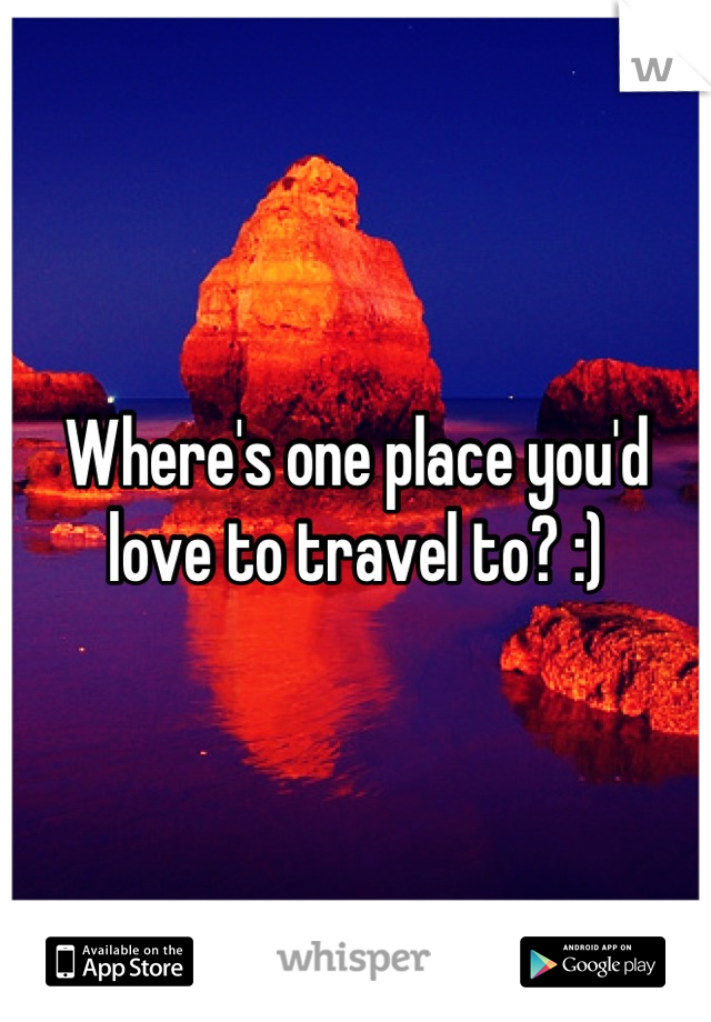 Where's one place you'd love to travel to? :)
