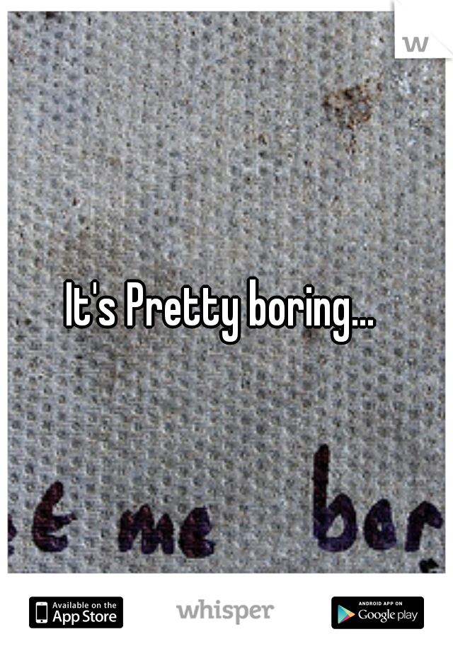 It's Pretty boring... 