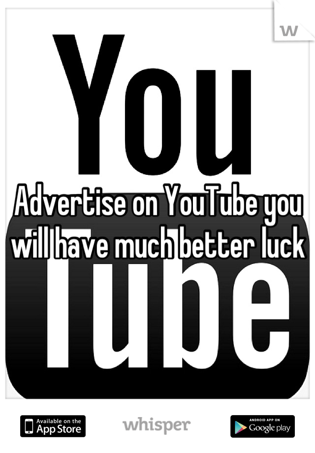 Advertise on YouTube you will have much better luck