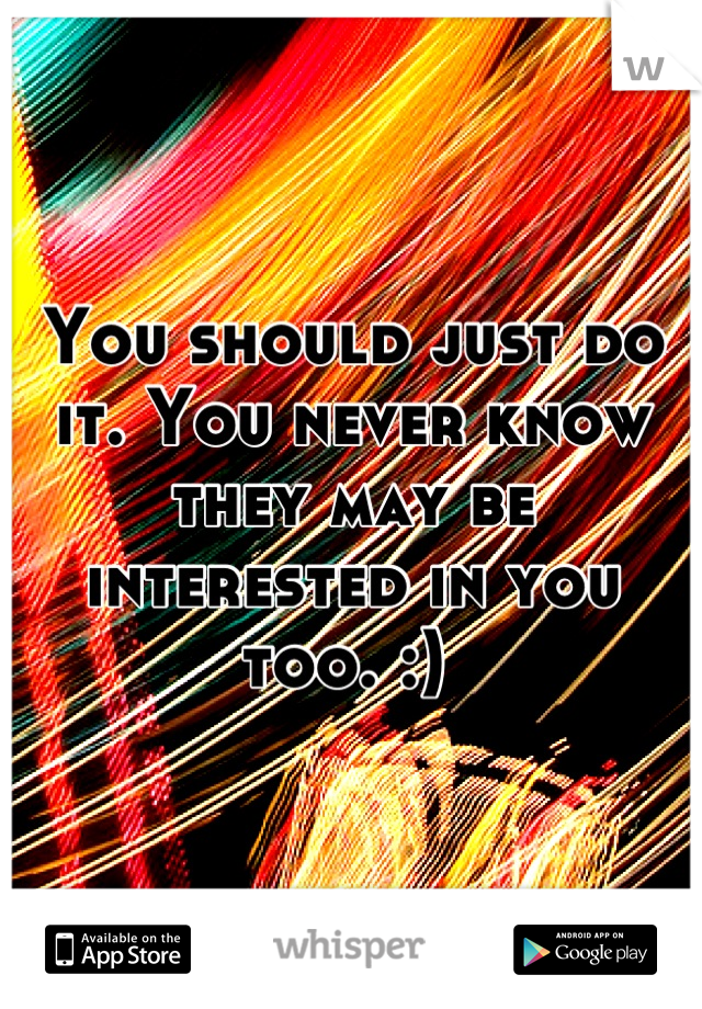 You should just do it. You never know they may be interested in you too. :) 