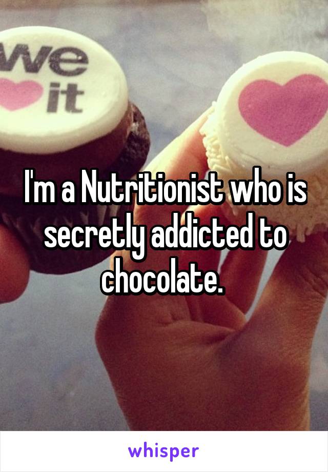 I'm a Nutritionist who is secretly addicted to chocolate. 