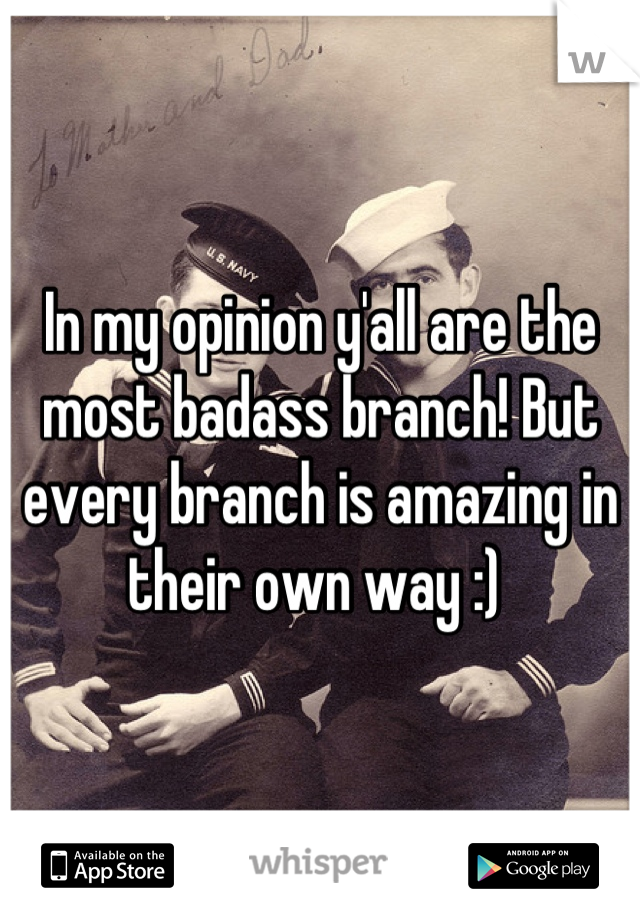 In my opinion y'all are the most badass branch! But every branch is amazing in their own way :) 