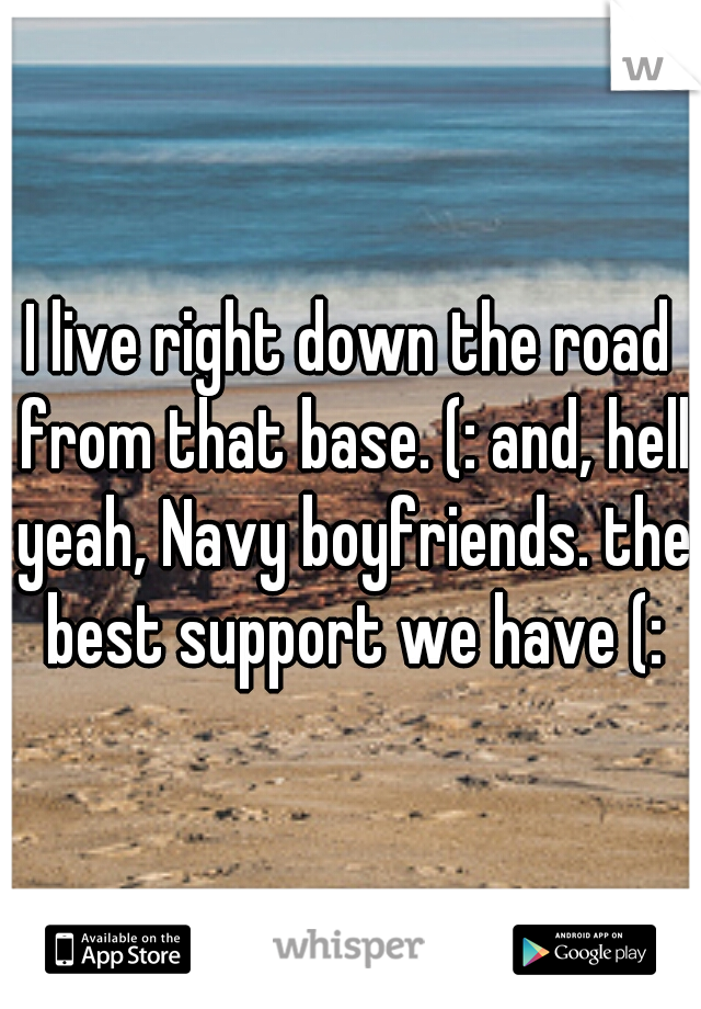 I live right down the road from that base. (: and, hell yeah, Navy boyfriends. the best support we have (: