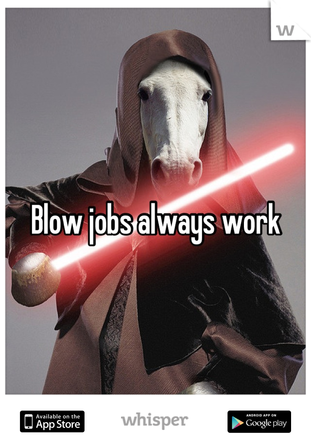 Blow jobs always work
