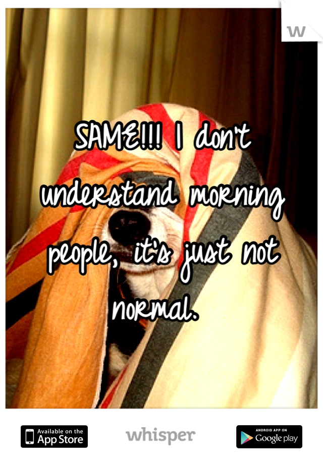 SAME!!! I don't understand morning people, it's just not normal. 