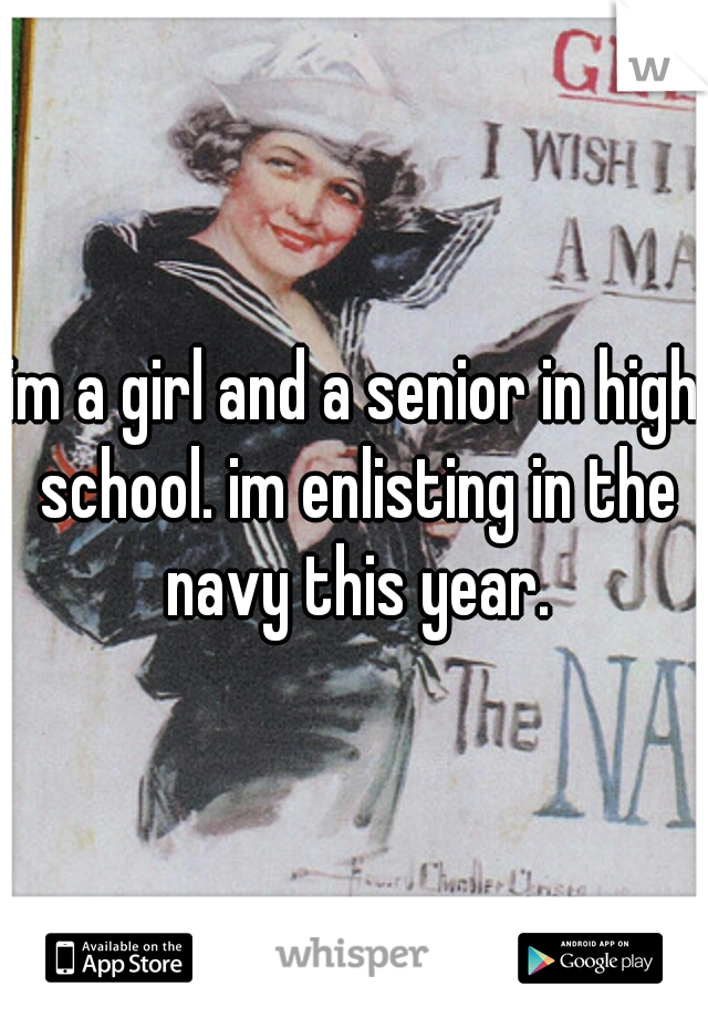 im a girl and a senior in high school. im enlisting in the navy this year.