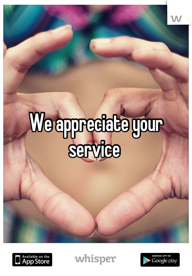 We appreciate your  service 