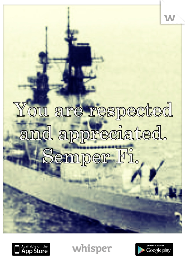 You are respected and appreciated. Semper Fi. 