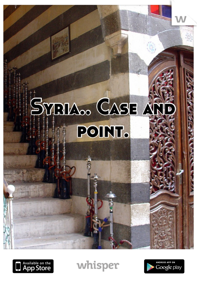 Syria.. Case and point.