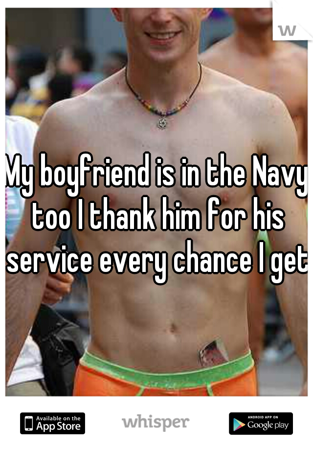 My boyfriend is in the Navy too I thank him for his service every chance I get