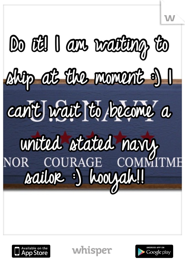 Do it! I am waiting to ship at the moment :) I can't wait to become a united stated navy sailor :) hooyah!! 