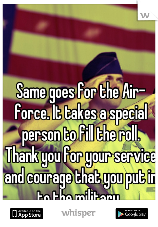 Same goes for the Air-force. It takes a special person to fill the roll. Thank you for your service and courage that you put in to the military. 