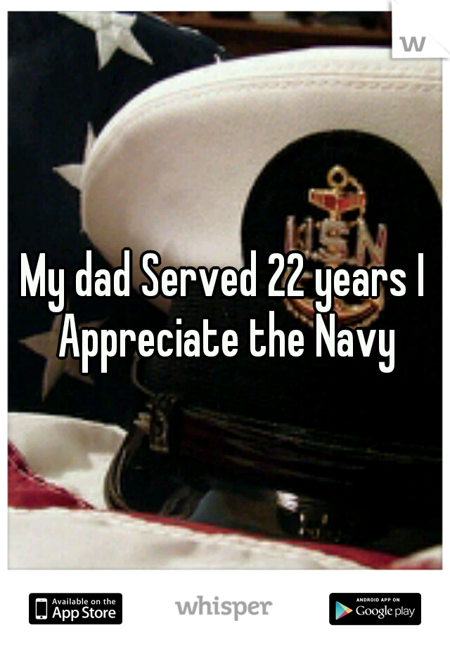 My dad Served 22 years I Appreciate the Navy