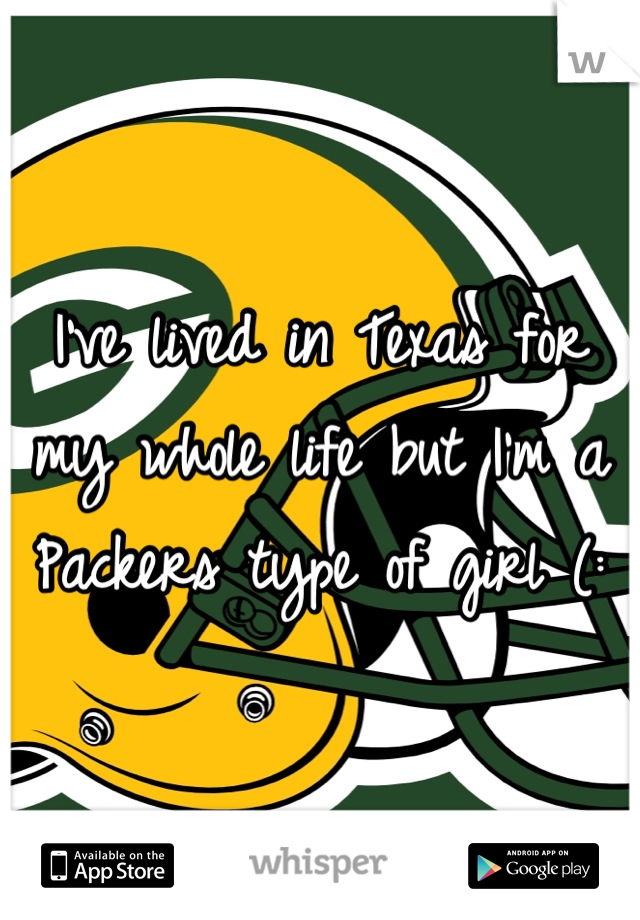 I've lived in Texas for my whole life but I'm a Packers type of girl (: