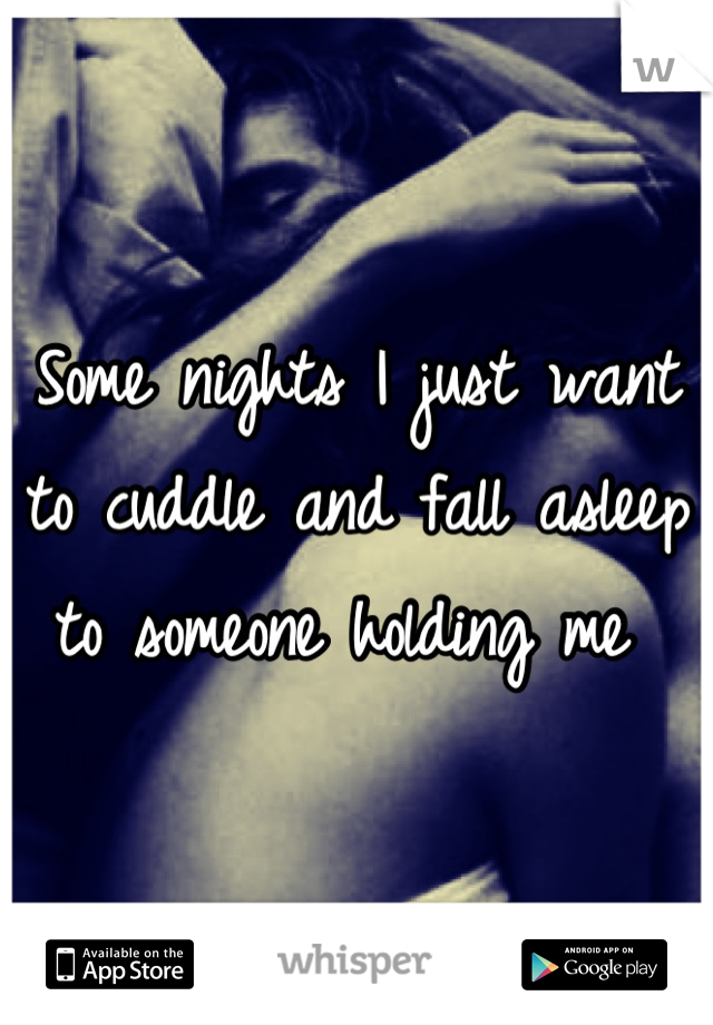 Some nights I just want to cuddle and fall asleep to someone holding me 