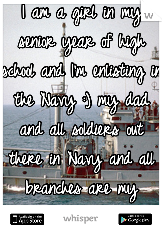 I am a girl in my senior year of high school and I'm enlisting in the Navy :) my dad and all soldiers out there in Navy and all branches are my biggest inspiration!