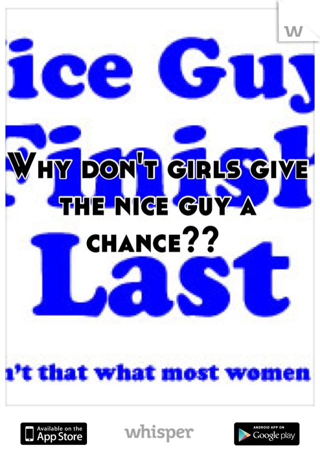 Why don't girls give the nice guy a chance?? 