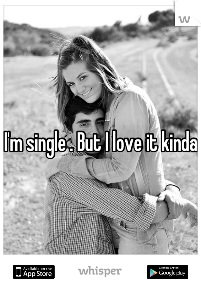 I'm single . But I love it kinda 