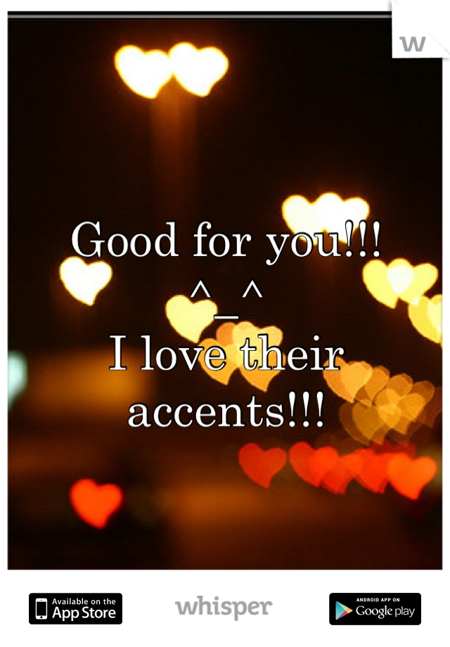 Good for you!!!
^_^
I love their accents!!!