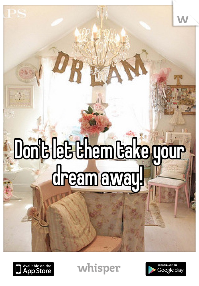 Don't let them take your dream away! 