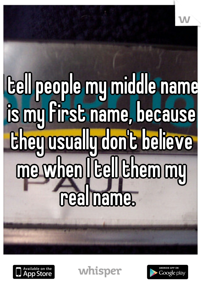 I tell people my middle name is my first name, because they usually don't believe me when I tell them my real name.  