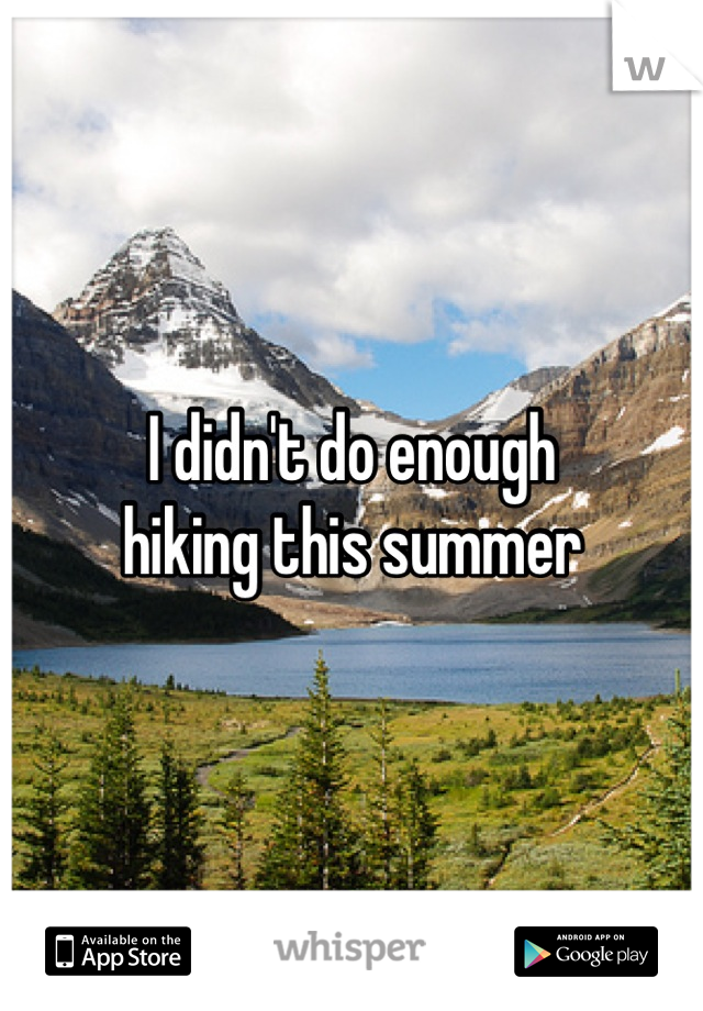 I didn't do enough 
hiking this summer