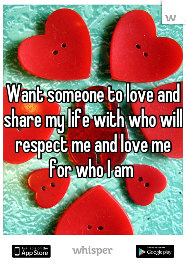 Want someone to love and share my life with who will respect me and love me for who I am 