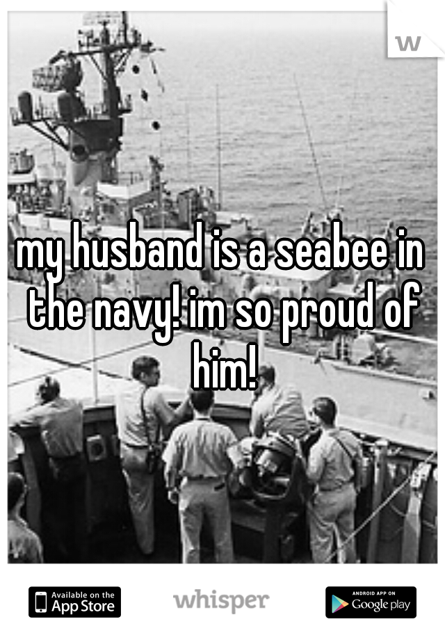 my husband is a seabee in the navy! im so proud of him!