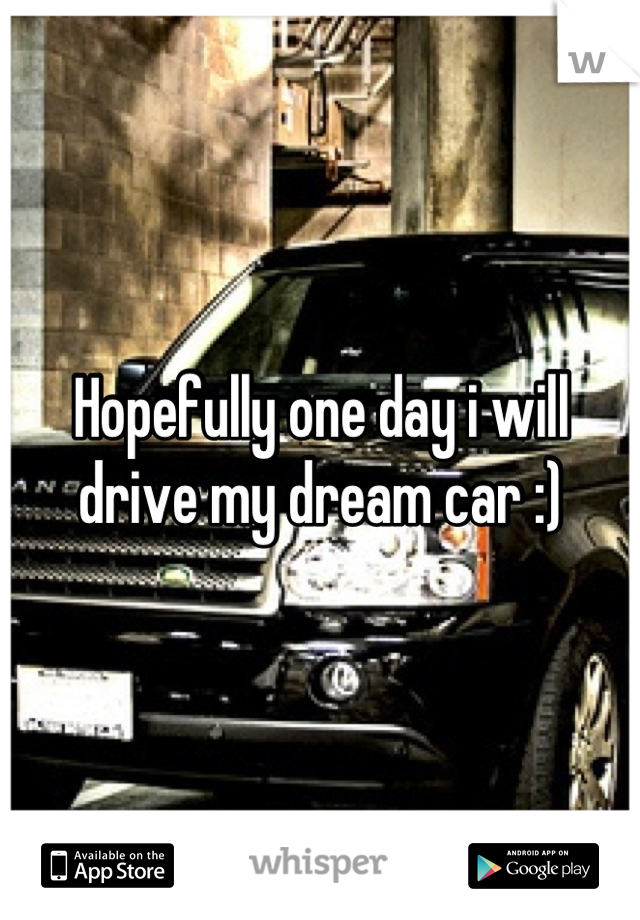 Hopefully one day i will drive my dream car :)