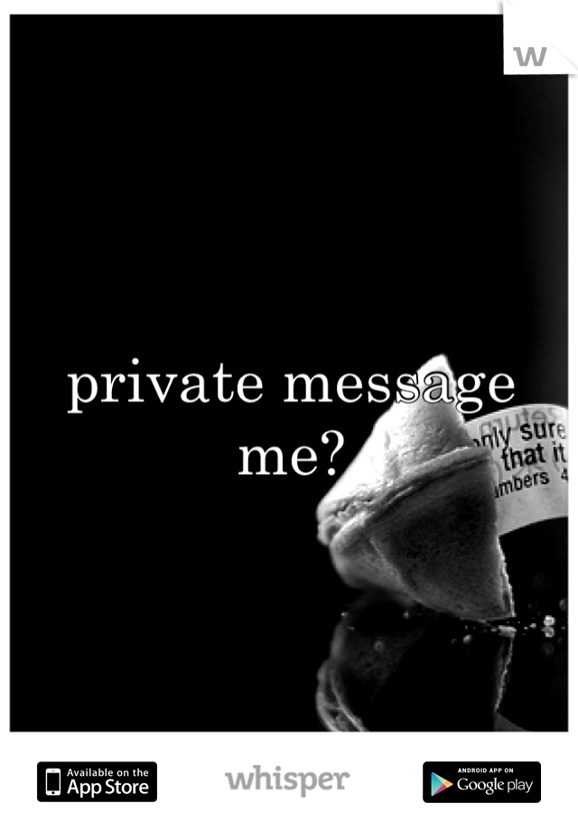 private message me?