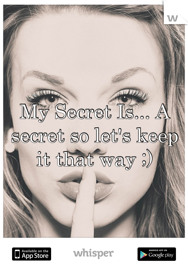 My Secret Is... A secret so let's keep it that way ;)