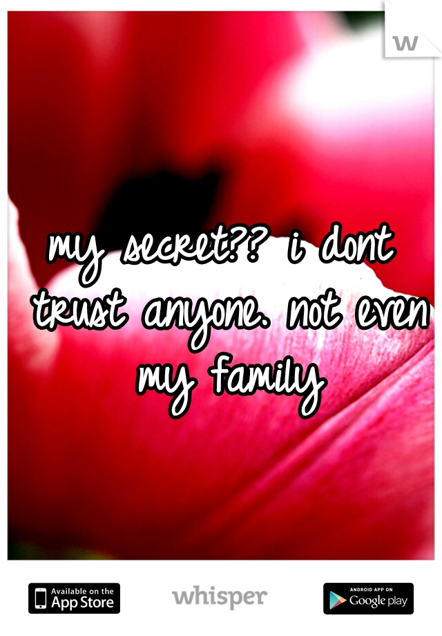 my secret?? i dont trust anyone. not even my family