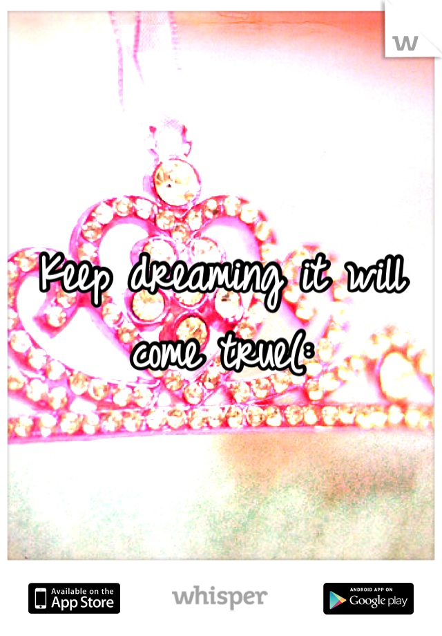 Keep dreaming it will come true(: