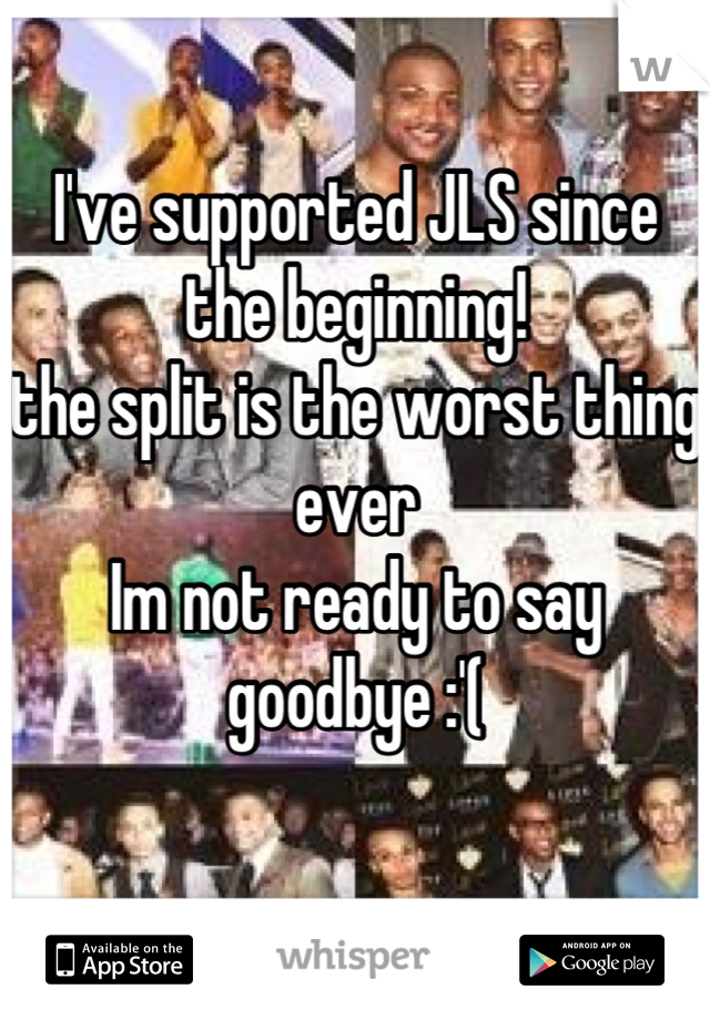 I've supported JLS since the beginning! 
the split is the worst thing ever 
Im not ready to say goodbye :'( 

