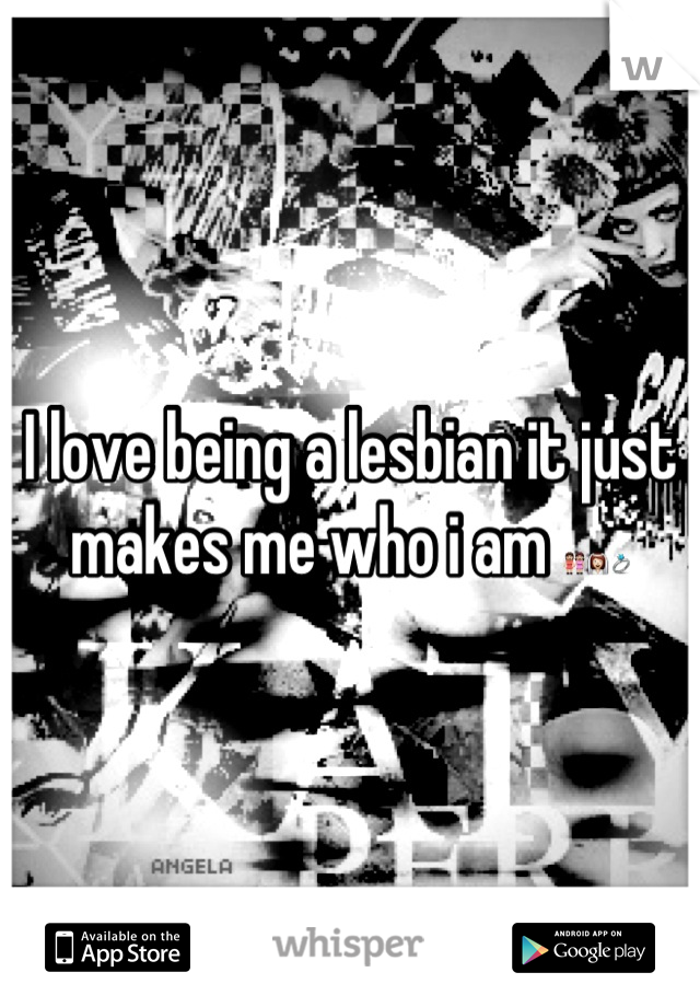 I love being a lesbian it just makes me who i am ðŸ‘­ðŸ‘°ðŸ’�