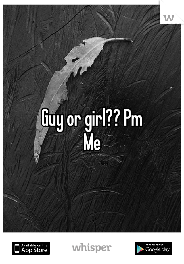Guy or girl?? Pm
Me