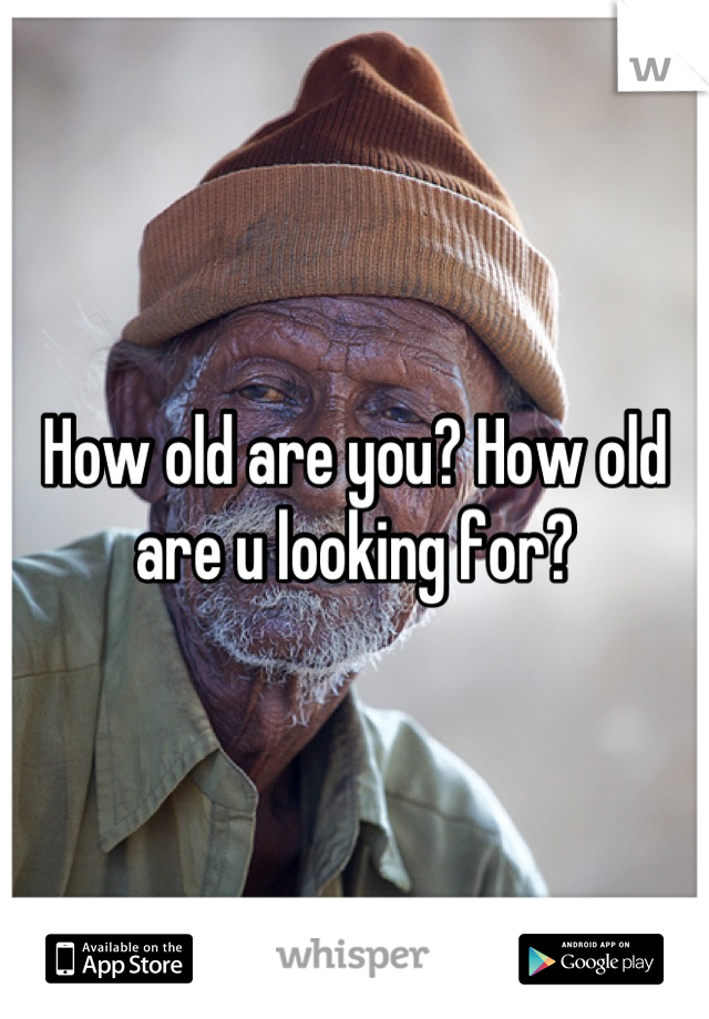 How old are you? How old are u looking for?
