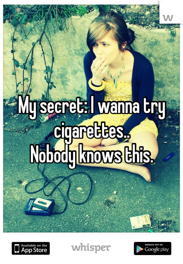 My secret: I wanna try cigarettes.. 
Nobody knows this.