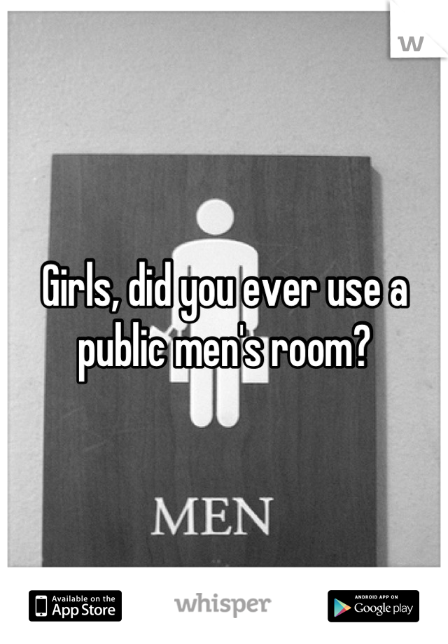 Girls, did you ever use a public men's room?
