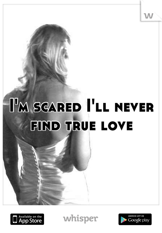 I'm scared I'll never find true love