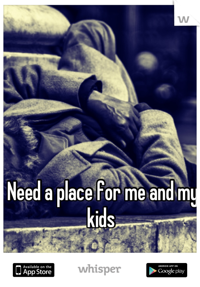 Need a place for me and my kids 