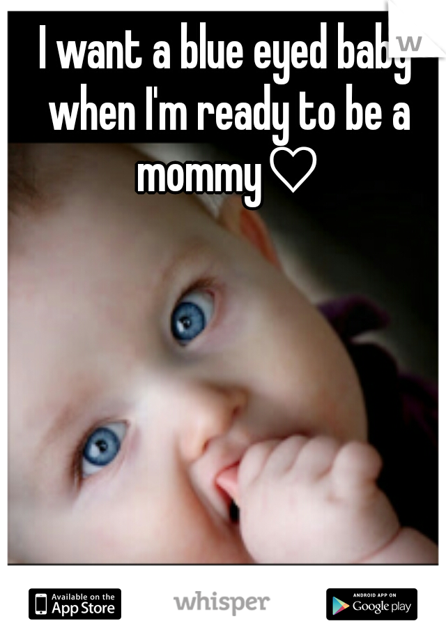 I want a blue eyed baby when I'm ready to be a mommy♡