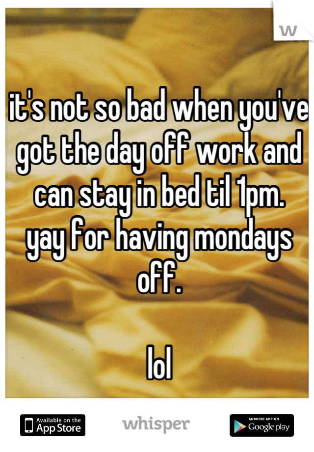 it's not so bad when you've got the day off work and can stay in bed til 1pm.
yay for having mondays off.

lol