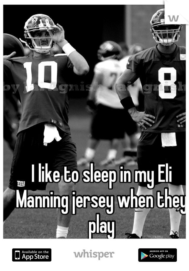 I like to sleep in my Eli Manning jersey when they play
