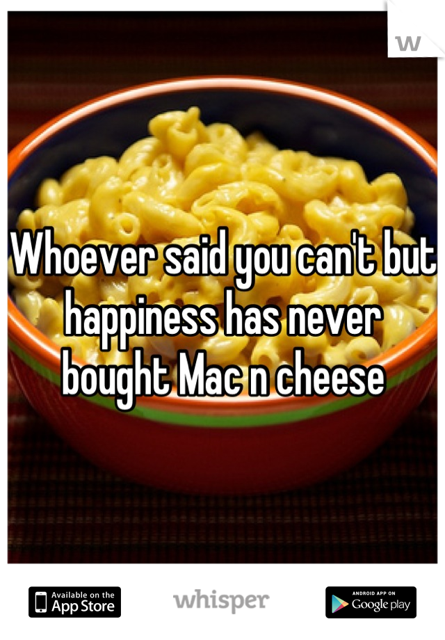 Whoever said you can't but happiness has never bought Mac n cheese