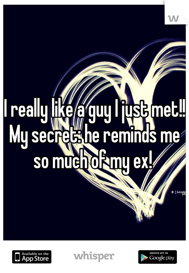 I really like a guy I just met!! My secret: he reminds me so much of my ex! 