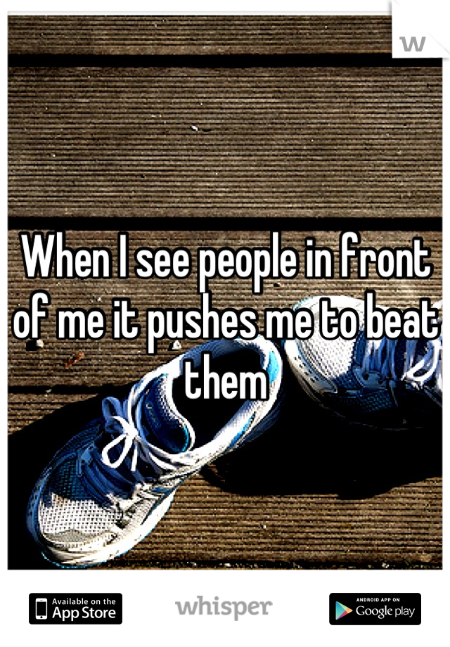 When I see people in front of me it pushes me to beat them