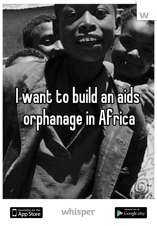I want to build an aids orphanage in Africa
